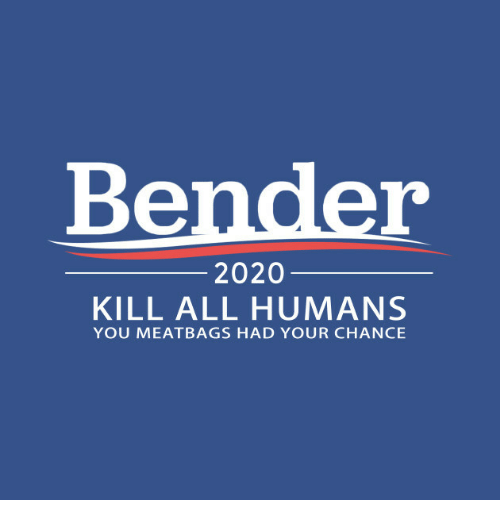 bender-2020-kill-all-humans-you-meatbags-had-your-chance-36095734.png.58aa7560678ff16ad15d0b4f15fc3a23.png